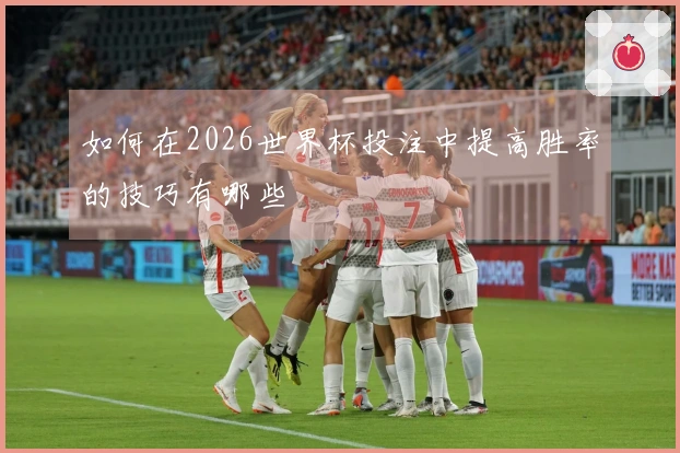 如何在2026世界杯投注中提高胜率的技巧有哪些