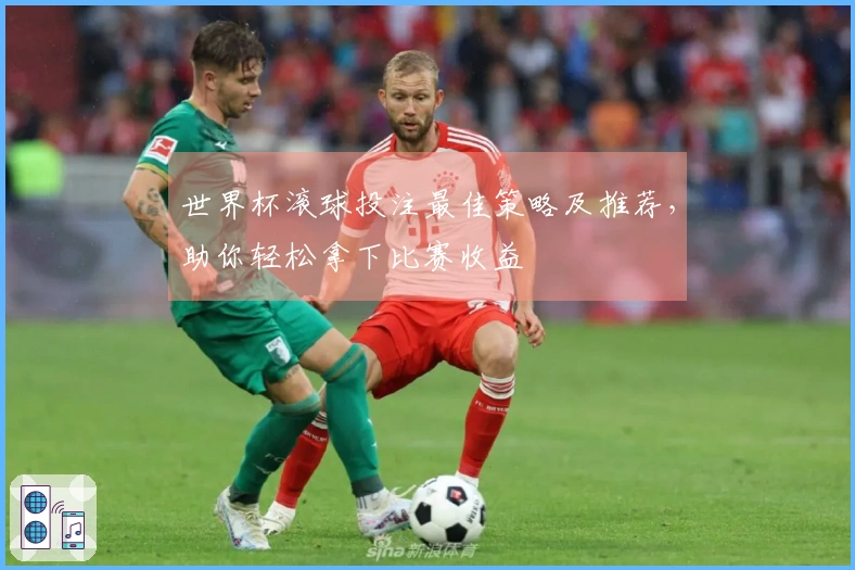 世界杯滚球投注最佳策略及推荐，助你轻松拿下比赛收益
