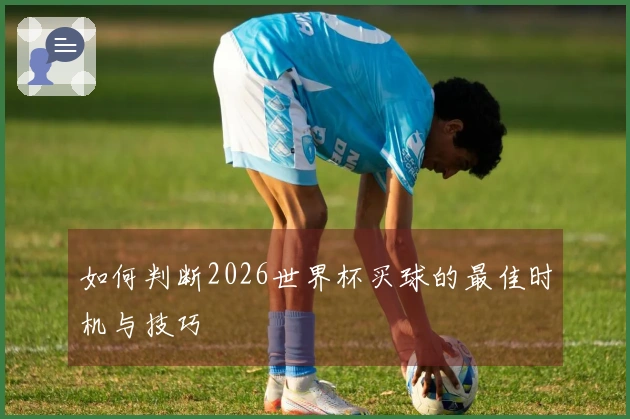 如何判断2026世界杯买球的最佳时机与技巧