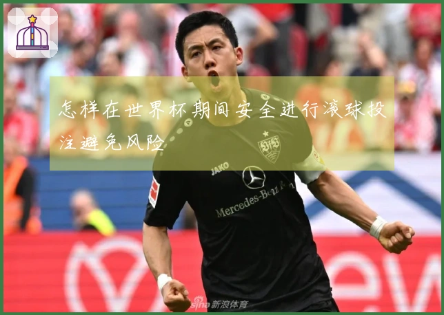 怎样在世界杯期间安全进行滚球投注避免风险