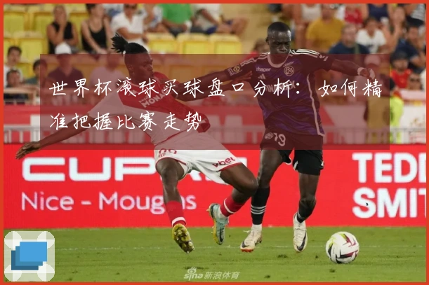 世界杯滚球买球盘口分析：如何精准把握比赛走势