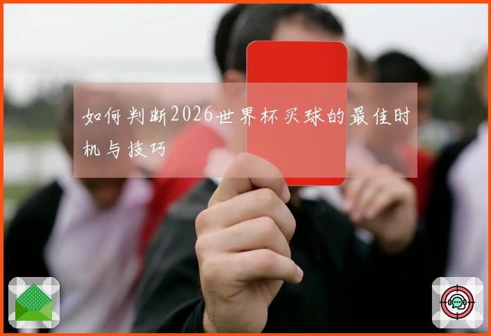 如何判断2026世界杯买球的最佳时机与技巧