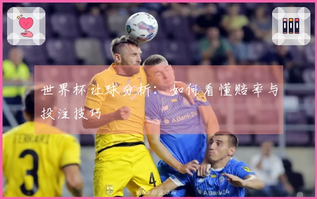 世界杯让球分析：如何看懂赔率与投注技巧