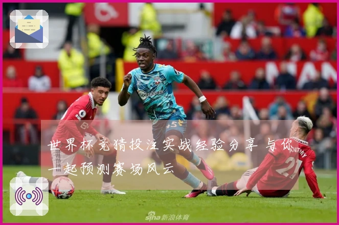 世界杯竞猜投注实战经验分享 与你一起预测赛场风云